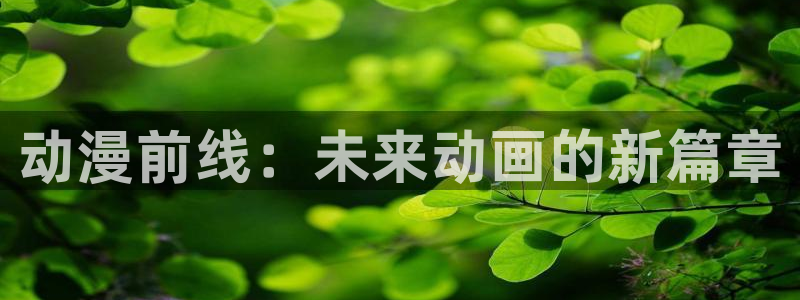 火狼动漫官网入口：动漫前线：未来动画的新篇章